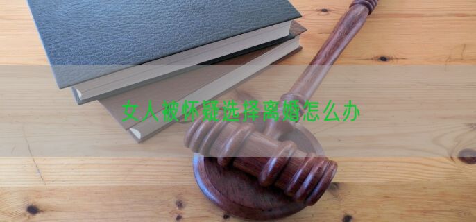 女人被怀疑选择离婚怎么办