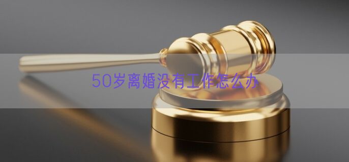 50岁离婚没有工作怎么办